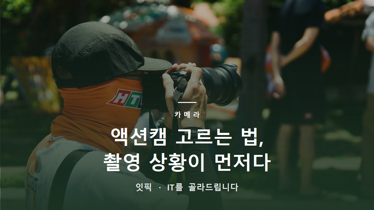 액션캠 고르는 법, 촬영 상황이 먼저다