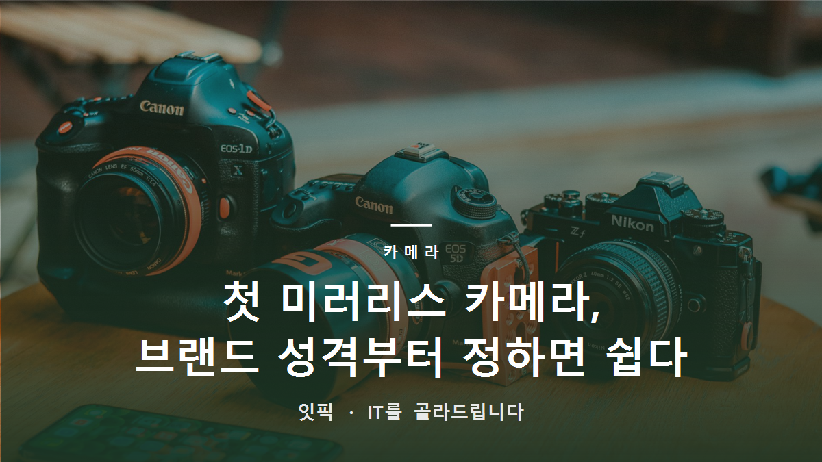 첫 미러리스 카메라, 브랜드 성격부터 정하면 쉽다