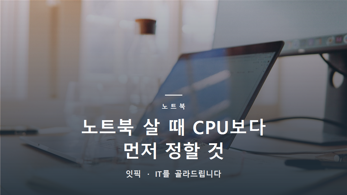 노트북 살 때, CPU보다 먼저 정해야 하는 것